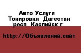 Авто Услуги - Тонировка. Дагестан респ.,Каспийск г.